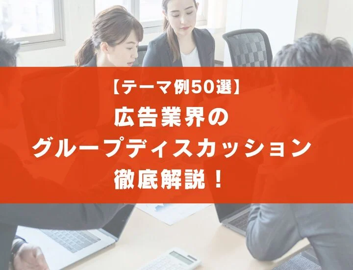 【テーマ50選】広告業界のグループディスカッションを徹底解説！実際の流れは？